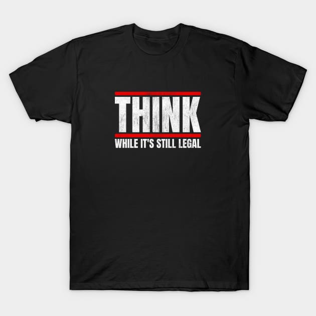 Think While It's Still Legal T-Shirt by erock